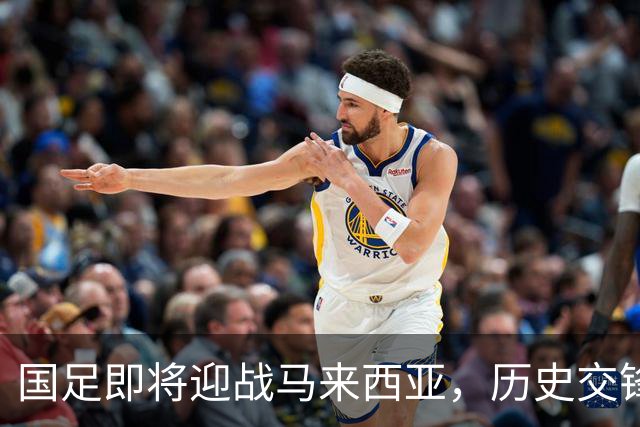 国足即将迎战马来西亚，历史交锋火热再燃